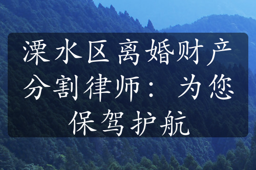 溧水区离婚财产分割律师：为您保驾护航