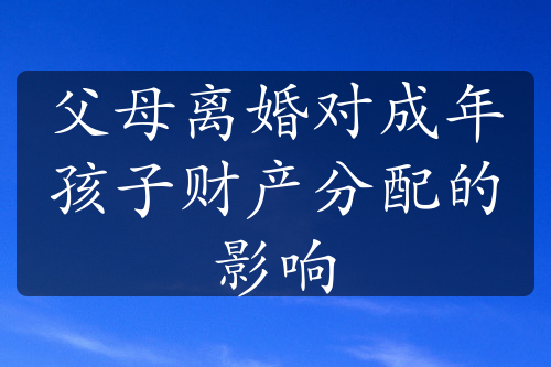 父母离婚对成年孩子财产分配的影响