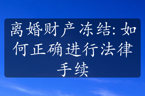 离婚财产冻结: 如何正确进行法律手续